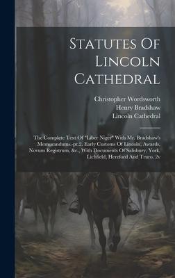 Statutes Of Lincoln Cathedral: The Complete Text Of liber Niger With Mr. Bradshaw’s Memorandums.-pt.2. Early Customs Of Lincoln, Awards, Novum Regi