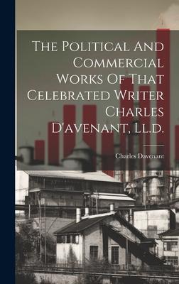 The Political And Commercial Works Of That Celebrated Writer Charles D’avenant, Ll.d.
