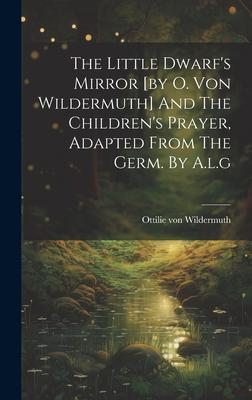 The Little Dwarf’s Mirror [by O. Von Wildermuth] And The Children’s Prayer, Adapted From The Germ. By A.l.g