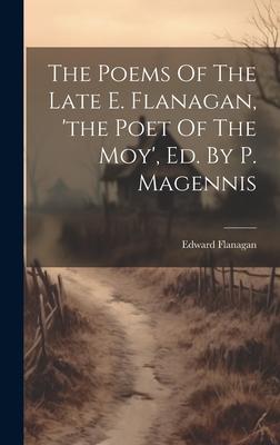 The Poems Of The Late E. Flanagan, ’the Poet Of The Moy’, Ed. By P. Magennis