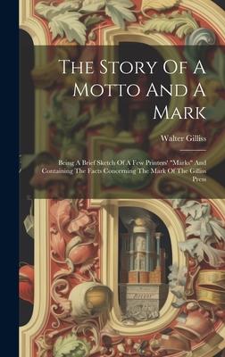 The Story Of A Motto And A Mark: Being A Brief Sketch Of A Few Printers’ marks And Containing The Facts Concerning The Mark Of The Gilliss Press