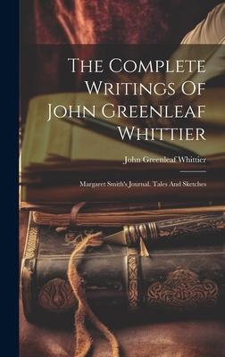 The Complete Writings Of John Greenleaf Whittier: Margaret Smith’s Journal. Tales And Sketches