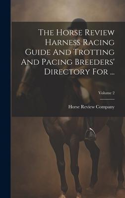 The Horse Review Harness Racing Guide And Trotting And Pacing Breeders’ Directory For ...; Volume 2