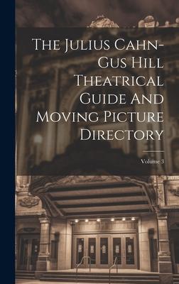 The Julius Cahn-gus Hill Theatrical Guide And Moving Picture Directory; Volume 3
