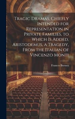 Tragic Dramas, Chiefly Intended for Representation in Private Families, to Which Is Added, Aristodemus, a Tragedy, From the Italian of Vincenzo Monti