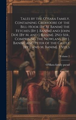 Tales by the O’Hara Family, Containing Crohoore of the Bill-Hook [By M. Banim] the Fetches [By J. Banim] and John Doe [By M. and J. Banim]. 2Nd Ser.,