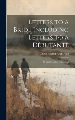Letters to a Bride Including Letters to a Débutante: By Lucie Heaton Armstrong