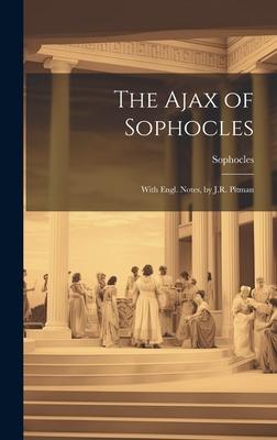 The Ajax of Sophocles: With Engl. Notes, by J.R. Pitman