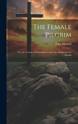 The Female Pilgrim: Or, the Travels of Hephzibah, Under the Similitude of a Dream