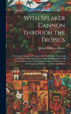 With Speaker Cannon Through the Tropics: A Descriptive Story of a Voyage to the West Indies, Venezuela and Panama. Containing Views of the Speaker Upo