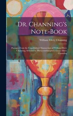 Dr. Channing’s Note-Book: Passages From the Unpublished Manuscripts of William Ellery Channing, Selected by His Granddaughter, Grace Ellery Chan