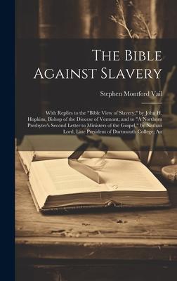 The Bible Against Slavery: With Replies to the Bible View of Slavery, by John H. Hopkins, Bishop of the Diocese of Vermont; and to A Northern