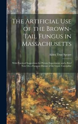 The Artificial Use of the Brown-Tail Fungus in Massachusetts: With Practical Suggestions for Private Experiment, and a Brief Note On a Fungous Disease