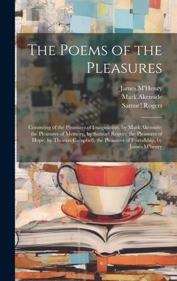 The Poems of the Pleasures: Consisting of the Pleasures of Imagination, by Mark Akenside; the Pleasures of Memory, by Samuel Rogers; the Pleasures