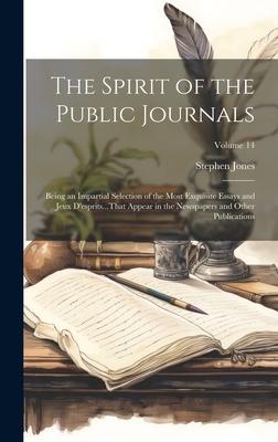 The Spirit of the Public Journals: Being an Impartial Selection of the Most Exquisite Essays and Jeux D’esprits...That Appear in the Newspapers and Ot