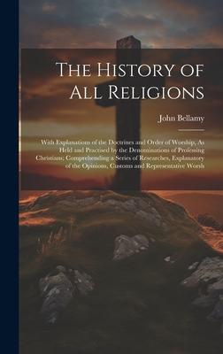 The History of All Religions: With Explanations of the Doctrines and Order of Worship, As Held and Practised by the Denominations of Professing Chri
