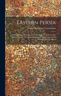 Eastern Persia: The Geography, With Narratives by Majors St. John, Lovett, and Euan Smith, and an Introduction by Major-General Sir Fr