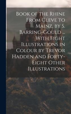 Book of the Rhine From Cleve to Mainz, by S. Barring-Gould ... With Eight Illustrations in Colour by Trevor Hadden and Forty-Eight Other Illustrations
