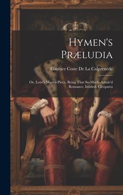 Hymen’s Præludia: Or, Love’s Master-Piece, Being That So-Much-Admir’d Romance, Intitled, Cleopatra