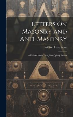 Letters On Masonry and Anti-Masonry: Addressed to the Hon. John Quincy Adams