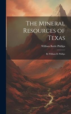 The Mineral Resources of Texas: By William B. Phillips