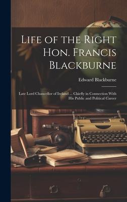 Life of the Right Hon. Francis Blackburne: Late Lord Chancellor of Ireland ... Chiefly in Connection With His Public and Political Career