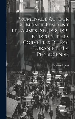 Promenade Autour Du Monde Pendant Les Annes 1817, 1818, 1819 Et 1820, Sur Les Corvettes Du Roi L’uranie Et La Physicienne