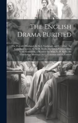 The English Drama Purified: The Provok’d Husband, by Sir J. Vanbrugh and C. Cibber. the Conscious Lovers, by Sir R. Steele. the Good-Natured Man,