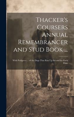 Thacker’s Coursers Annual Remembrancer and Stud Book ...: With Pedigrees ... of the Dogs That Ran Up Second for Each Prize