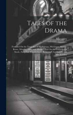 Tales of the Drama: Founded On the Tragedies of Shakspeare, Massinger, Shirley, Rowe, Murphy, Lillo, and Moore: And On the Comedies of Ste
