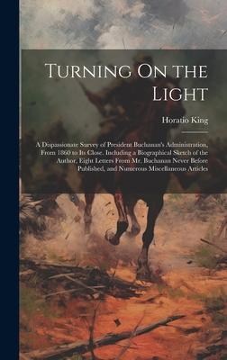 Turning On the Light: A Dispassionate Survey of President Buchanan’s Administration, From 1860 to Its Close. Including a Biographical Sketch