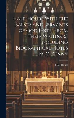 Half-Hours With the Saints and Servants of God [Extr. From Their Writings] Including Biographical Notes by C. Kenny