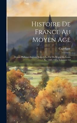Histoire De France Au Moyen Age: Depuis Philippe-Auguste Jusqu’à La Fin Du Règne De Louis Xi, 1223-1483, Volumes 1-2