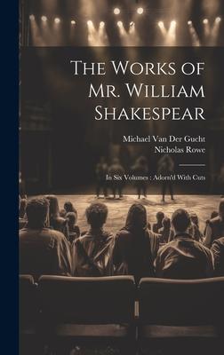 The Works of Mr. William Shakespear: In Six Volumes: Adorn’d With Cuts