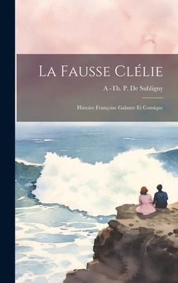 La Fausse Clélie: Histoire Françoise Galante Et Comique