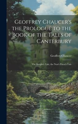 Geoffrey Chaucer’s the Prologue to the Book of the Tales of Canterbury: The Knight’s Tale, the Nun’s Priest’s Tale