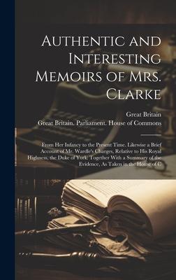 Authentic and Interesting Memoirs of Mrs. Clarke: From Her Infancy to the Present Time. Likewise a Brief Account of Mr. Wardle’s Charges, Relative to