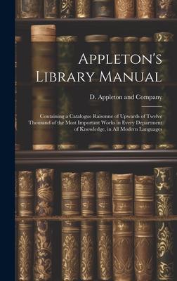 Appleton’s Library Manual: Containing a Catalogue Raisonne of Upwards of Twelve Thousand of the Most Important Works in Every Department of Knowl