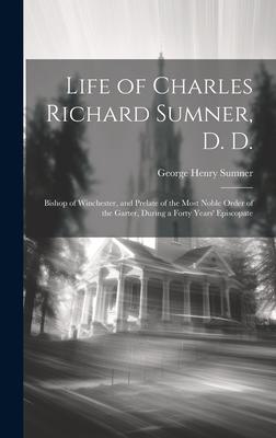 Life of Charles Richard Sumner, D. D.: Bishop of Winchester, and Prelate of the Most Noble Order of the Garter, During a Forty Years’ Episcopate