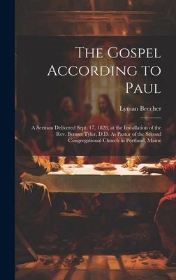 The Gospel According to Paul: A Sermon Delivered Sept. 17, 1828, at the Installation of the Rev. Bennet Tyler, D.D. As Pastor of the Second Congrega
