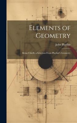 Elements of Geometry: Being Chiefly a Selection From Playfair’s Geometry