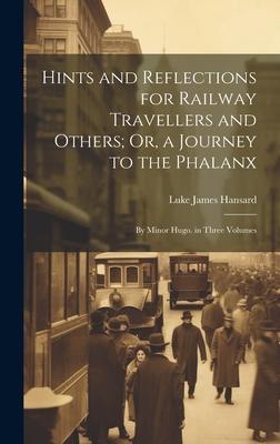 Hints and Reflections for Railway Travellers and Others; Or, a Journey to the Phalanx: By Minor Hugo. in Three Volumes