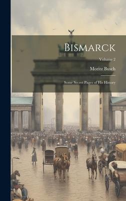 Bismarck: Some Secret Pages of His History; Volume 2