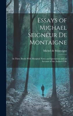 Essays of Michael Seigneur De Montaigne: In Three Books With Marginal Notes and Quotations and an Account of the Author’s Life
