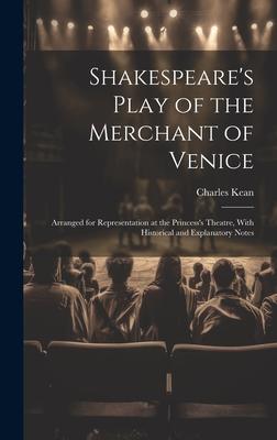 Shakespeare’s Play of the Merchant of Venice: Arranged for Representation at the Princess’s Theatre, With Historical and Explanatory Notes