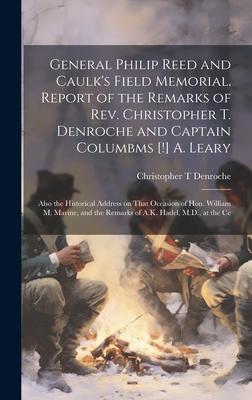 General Philip Reed and Caulk’s Field Memorial. Report of the Remarks of Rev. Christopher T. Denroche and Captain Columbms [!] A. Leary; Also the Hist