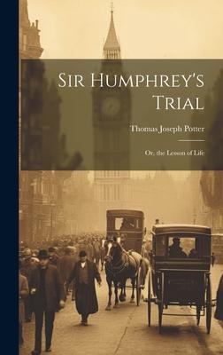 Sir Humphrey’s Trial: Or, the Lesson of Life