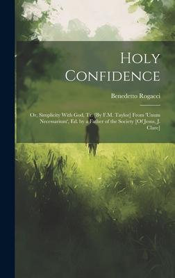 Holy Confidence: Or, Simplicity With God, Tr. [By F.M. Taylor] From ’unum Necessarium’, Ed. by a Father of the Society [Of Jesus, J. Cl