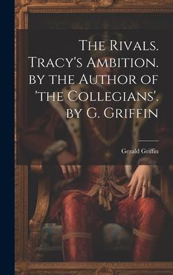 The Rivals. Tracy’s Ambition. by the Author of ’the Collegians’. by G. Griffin
