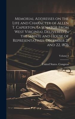 Memorial Addresses on the Life and Character of Allen T. Caperton, (a Senator From West Virginia), Delivered in the Senate and House of Representative